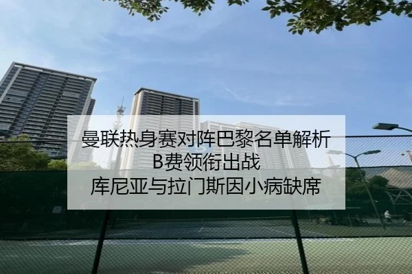 曼联热身赛对阵巴黎名单解析 B费领衔出战 库尼亚与拉门斯因小病缺席